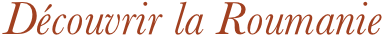 Découvrir la Roumanie